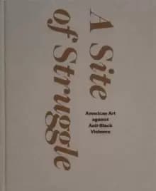 Image of A Site of Struggle : American Art against Anti-Black Violence