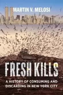 Image of Fresh Kills : A History of Consuming and Discarding in New York City
