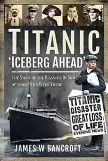 Image of Titanic: 'Iceberg Ahead' : The Story of the Disaster By Some of those Who Were There