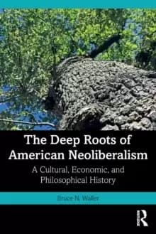 Image of The Deep Roots of American Neoliberalism : A Cultural, Economic, and Philosophical History