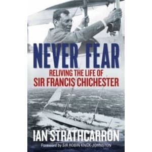 Image of Never Fear : Reliving the Life of Sir Francis Chichester