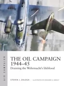 Image of The Oil Campaign 1944-45 : Draining the Wehrmacht's lifeblood