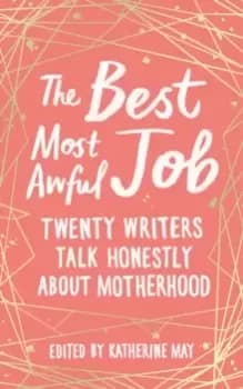 Image of The Best, Most Awful Job : Twenty Writers Talk Honestly About Motherhood