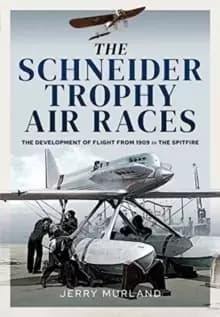 Image of The Schneider Trophy Air Races : The Development of Flight from 1909 to the Spitfire