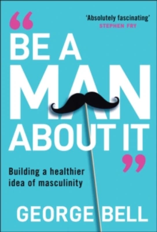 Image of Be A Man About It : Building a healthier idea of masculinity Hardback