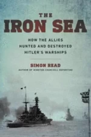 Image of iron sea how the allies hunted and destroyed hitlers warships