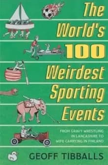 Image of The World's 100 Weirdest Sporting Events : From Gravy Wrestling in Lancashire to Wife Carrying in Finland