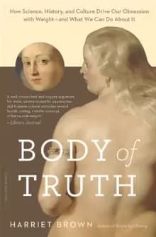 Image of Body of Truth : How Science, History, and Culture Drive Our Obsession with Weight--and What We Can Do about It