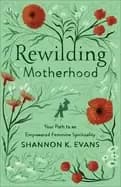 Image of rewilding motherhood your path to an empowered feminine spirituality