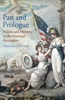 Image of Past and Prologue : Politics and Memory in the American Revolution