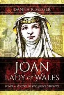 Image of Joan, Lady of Wales : Power and Politics of King Johns Daughter