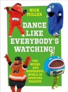 Image of Dance Like Everybody's Watching! : The Weird and Wonderful World of Sporting Mascots