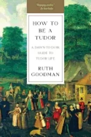 Image of how to be a tudor a dawn to dusk guide to tudor life