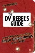 Image of dv rebels guide an all digital approach to making killer action movies on t