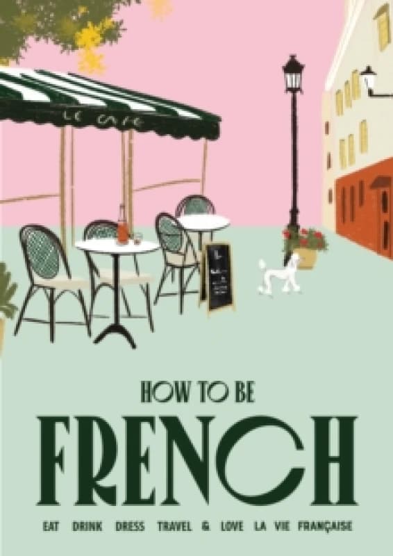 Image of How to be French : Eat, drink, dress, travel and love la vie francaise Hardback