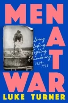 Image of Men at War : Loving, Lusting, Fighting, Remembering 1939-1945