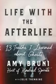 Image of Life with the Afterlife : 13 Truths I Learned about Ghosts