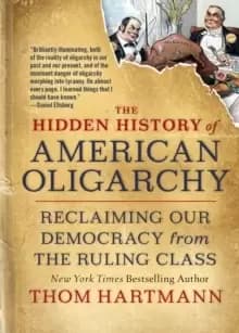 Image of The Hidden History of American Oligarchy : Reclaiming Our Democracy from the Ruling Class