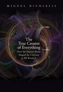 Image of The True Creator of Everything : How the Human Brain Shaped the Universe as We Know It