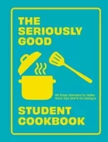 Image of The Seriously Good Student Cookbook : 80 Easy Recipes to Make Sure You Don't Go Hungry