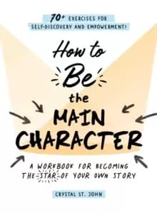 Image of How to Be the Main Character : A Workbook for Becoming the Star of Your Own Story