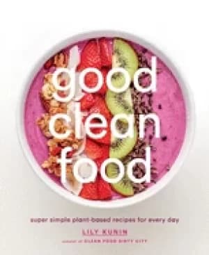 Image of good clean food super simple plant based recipes for every day