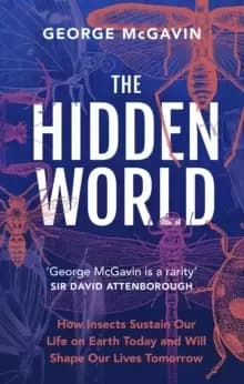 Image of The Hidden World : How Insects Sustain Life on Earth Today and Will Shape Our Lives Tomorrow