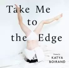 Image of Take Me to the Edge : Poems by Katya Boirand