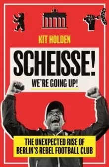 Image of Scheisse! We're Going Up! : The Unexpected Rise of Berlins Rebel Football Club