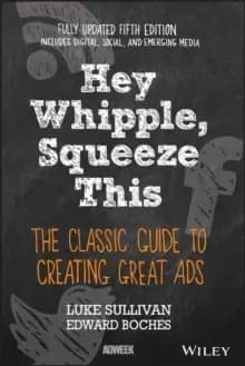 Image of Hey, Whipple, Squeeze This : The Classic Guide to Creating Great Ads