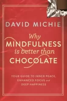 Image of Why Mindfulness is Better Than Chocolate : Your guide to inner peace, enhanced focus and deep happiness