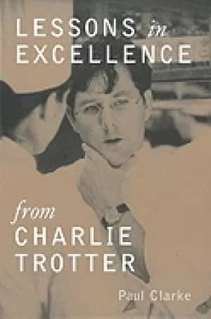 Image of lessons in excellence from charlie trotter paul clarke and charlie trotter