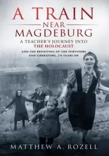 Image of A Train Near Magdeburg : A Teacher's Journey into the Holocaust, and the reuniting of the survivors and liberators, 70 years on