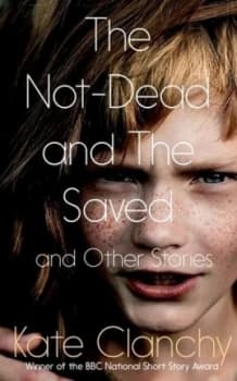 Image of The Not-Dead and the Saved and Other Stories by Kate Clanchy Hardback