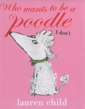 Image of Who Wants to Be a Poodle I Dont by Lauren Child Hardback