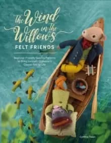 Image of The Wind in the Willows Felt Friends : Beginner-friendly sewing patterns to bring Kenneth Grahame's classic tale to life