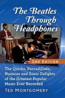 Image of The Beatles Through Headphones : The Quirks, Peccadilloes, Nuances and Sonic Delights of the Greatest Popular Music Ever Recorded