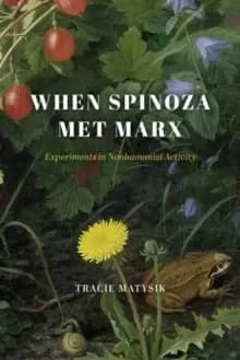 Image of When Spinoza Met Marx : Experiments in Nonhumanist Activity