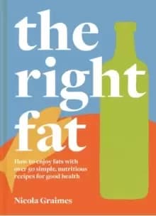 Image of The Right Fat : How to enjoy fats with over 50 simple, nutritious recipes for good health