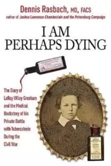 Image of I am Perhaps Dying : The Medical Backstory of Spinal Tuberculosis Hidden in the Civil War Diary of Leroy Wiley Gresham