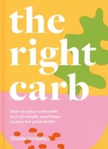 Image of The Right Carb : How to enjoy carbs with over 50 simple, nutritious recipes for good health