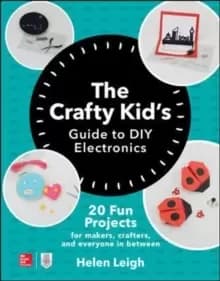 Image of The Crafty Kids Guide to DIY Electronics: 20 Fun Projects for Makers, Crafters, and Everyone in Between