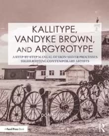 Image of Kallitype, Vandyke Brown, and Argyrotype : A Step-by-Step Manual of Iron-Silver Processes Highlighting Contemporary Artists