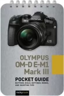 Image of Olympus OM-D E-M1 Mark III: Pocket Guide : Buttons, Dials, Settings, Modes, and Shooting Tips