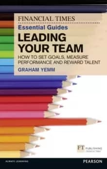 Image of FT Essential Guide to Leading Your Team : How to Set Goals, Measure Performance and Reward Talent