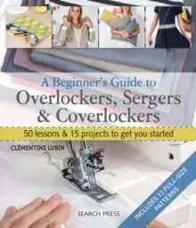 Image of A Beginner's Guide to Overlockers, Sergers & Coverlockers : 50 Lessons & 15 Projects to Get You Started