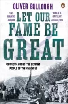 Image of Let Our Fame Be Great : Journeys among the defiant people of the Caucasus
