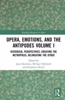 Image of Opera, Emotion, and the Antipodes Volume I : Historical Perspectives: Creating the Metropolis; Delineating the Other
