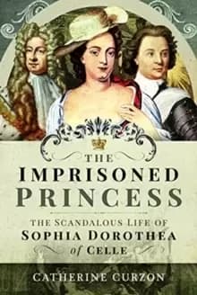 Image of The Imprisoned Princess : The Scandalous Life of Sophia Dorothea of Celle