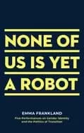 Image of none of us is yet a robot five performances on gender identity and the poli